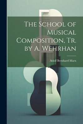 The School of Musical Composition, Tr. by A. Wehrhan by Marx, Adolf Bernhard