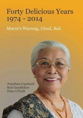 Forty Delicious Years 1974-2014 - Murni's Warung, Ubud, Bali: From Toasted Sandwiches to Balinese Smoked Duck by Copeland, Jonathan