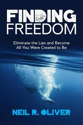 Finding Freedom: Eliminate the Lies and Become All You Were Created to Be by Oliver, Neil R.