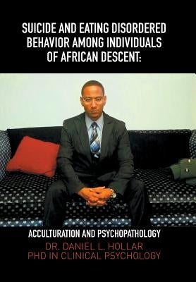 Suicide and Eating Disordered Behavior Among Individuals of African Descent: Acculturation and Psychopathology by Hollar, Daniel Leighton