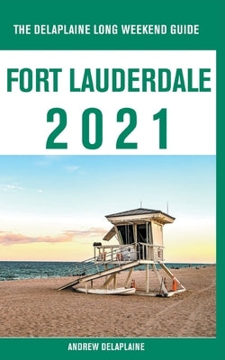 Fort Lauderdale - The Delaplaine 2021 Long Weekend Guide by Delaplaine, Andrew