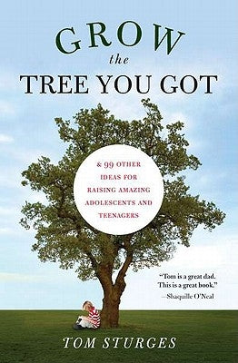 Grow the Tree You Got: & 99 Other Ideas for Raising Amazing Adolescents and Teenagers by Sturges, Tom