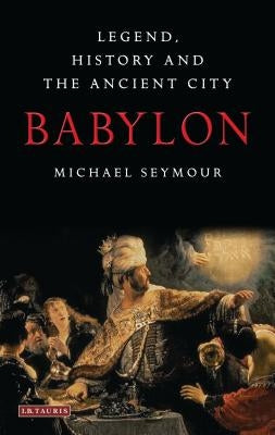 Babylon: Legend, History and the Ancient City by Seymour, Michael