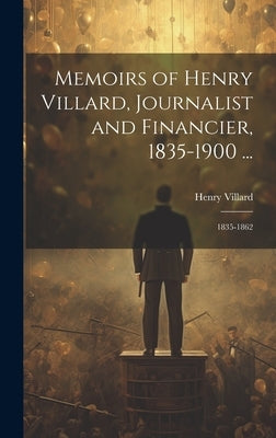 Memoirs of Henry Villard, Journalist and Financier, 1835-1900 ...: 1835-1862 by Villard, Henry