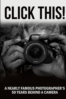 Click This!: A Nearly Famous Photographer's 50 Years Behind a Camera by Giannatti, Don