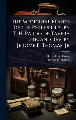 The Medicinal Plants of the PHilippines, by T. H. Pardo de Tavera ... tr. and rev. by Jerome B. Thomas, Jr by Pardo De Tavera, T. H. 1857-1925