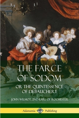 The Farce of Sodom: or the Quintessence of Debauchery by Wilmot, John