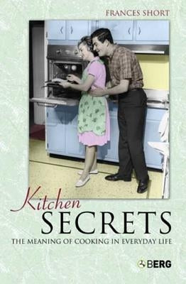 Kitchen Secrets: The Meaning of Cooking in Everyday Life by Short, Frances