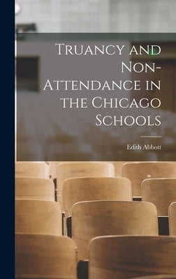 Truancy and Non-Attendance in the Chicago Schools by Abbott, Edith