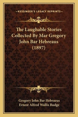 The Laughable Stories Collected By Mar Gregory John Bar Hebreaus (1897) by Bar Hebraeus, Gregory John