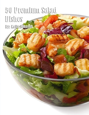 50 Premium Salad Dishes by Johnson, Kelly