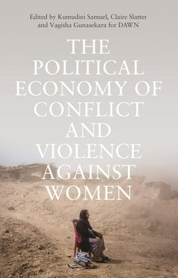 The Political Economy of Conflict and Violence Against Women: Cases from the South by Samuel, Kumudini