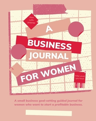 Plan with Purpose: A Business Journal for Women: A small business goal-setting guided journal for women. by Angie