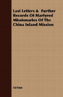 Last Letters & Further Records Of Martyred Missionaries Of The China Inland Mission by Various