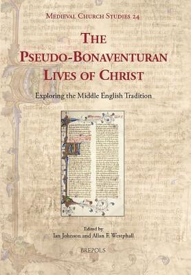 The Pseudo-Bonaventuran Lives of Christ: Exploring the Middle English Tradition by Johnson, Ian