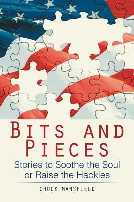 Bits and Pieces: Stories to Soothe the Soul or Raise the Hackles by Mansfield, Chuck