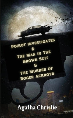 Poirot investigates & The Man in The Brown Suit & The Murder of Roger Ackroyd by Christie, Agatha