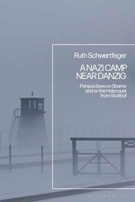 A Nazi Camp Near Danzig: Perspectives on Shame and on the Holocaust from Stutthof by Schwertfeger, Ruth