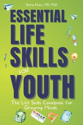 Essential Life Skills for Youth: The Life Skills Cookbook for Growing Minds by Khan, Rafiq