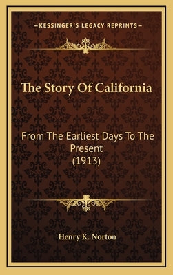 The Story Of California: From The Earliest Days To The Present (1913) by Norton, Henry Kittredge