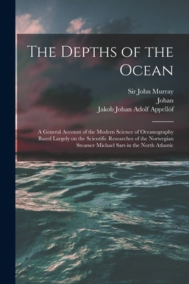 The Depths of the Ocean: A General Account of the Modern Science of Oceanography Based Largely on the Scientific Researches of the Norwegian St by Murray, John