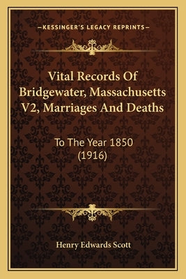 Vital Records Of Bridgewater, Massachusetts V2, Marriages And Deaths: To The Year 1850 (1916) by Scott, Henry Edwards