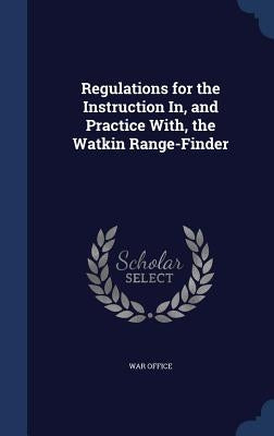 Regulations for the Instruction In, and Practice With, the Watkin Range-Finder by War Office