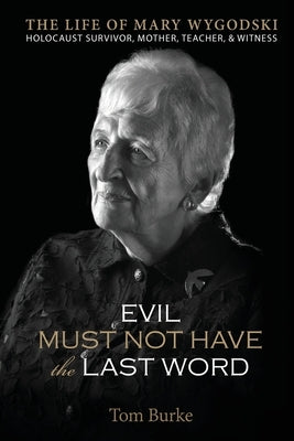 Evil Must Not Have the Last Word: The Life of Mary Wygodski; Holocaust Survivor, Mother, Teacher, & Witness: The Life of Mary Wygodski; by Burke, Tom