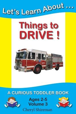 Let's Learn About...Things to Drive!: A Curious Toddler Book by Shireman, Cheryl