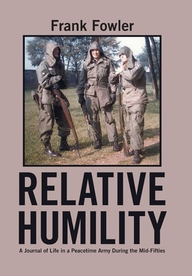 Relative Humility: A Journal of Life in a Peacetime Army During the Mid-Fifties by Fowler, Frank