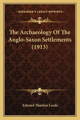The Archaeology Of The Anglo-Saxon Settlements (1913) by Leeds, Edward Thurlow