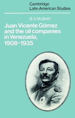 Juan Vicente Gomez and the Oil Companies in Venezuela, 1908 1935 by McBeth, B. S.