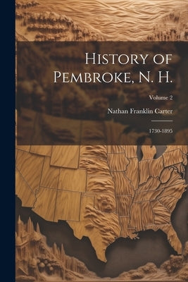 History of Pembroke, N. H.: 1730-1895; Volume 2 by Carter, Nathan Franklin