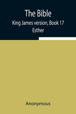 The Bible, King James version, Book 17; Esther by Anonymous