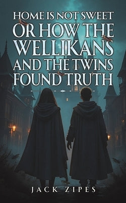 Home is Not Sweet or How the Wellikans and the Twins Found Truth by Zipes, Jack