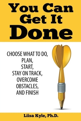 You Can Get it Done: Choose What to Do, Plan, Start, Stay on Track, Overcome Obstacles, and Finish by Kyle, Liisa