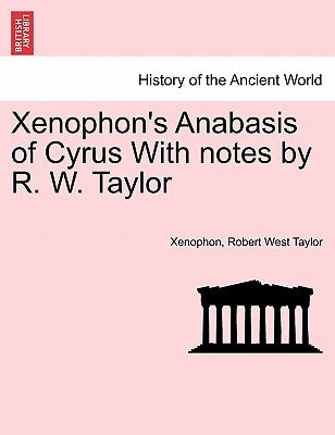 Xenophon's Anabasis of Cyrus with Notes by R. W. Taylor by Xenophon