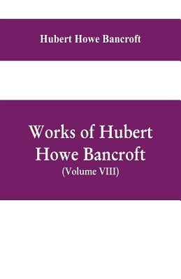 Works of Hubert Howe Bancroft, (Volume VIII) History of Central America (Vol. III.) 1801-1887 by Howe Bancroft, Hubert