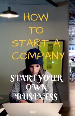 How to Start a Company: Start Your Own Business by Upadhyay, Arvind