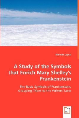 A Study of the Symbols that Enrich Mary Shelley's Frankenstein by Vajnai, Melinda