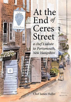 At the End of Ceres Street: A Chef's Salute to Portsmouth, New Hampshire by Haller, James