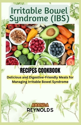 Irritable Bowel Syndrome RECIPES COOKBOOK: Delicious and Digestive-Friendly Meals for Managing Irritable Bowel Syndrome by Reynolds, Amanda