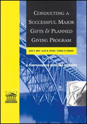 Conducting a Successful Major Gifts and Planned Giving Program: A Comprehensive Guide and Resource by Dove, Kent E.
