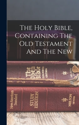 The Holy Bible, Containing The Old Testament And The New by Anonymous