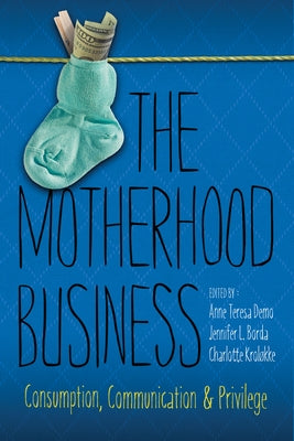 The Motherhood Business: Consumption, Communication, and Privilege by Demo, Anne Teresa
