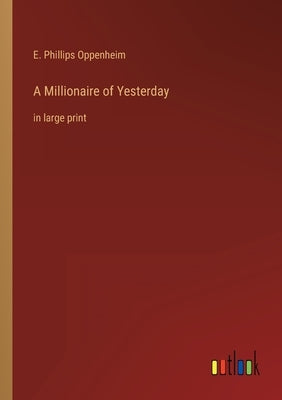 A Millionaire of Yesterday: in large print by Oppenheim, E. Phillips