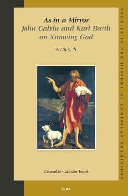 As in a Mirror. John Calvin and Karl Barth on Knowing God: A Diptych by Van Der Kooi, C.