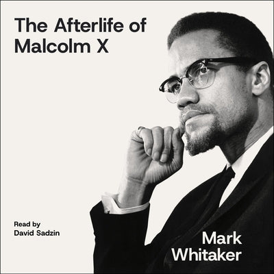 The Afterlife of Malcolm X: An Outcast Turned Icon's Enduring Impact on America by Whitaker, Mark