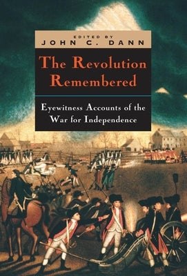 The Revolution Remembered: Eyewitness Accounts of the War for Independence by Dann, John C.