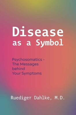 Disease as a Symbol: Psychosomatics - The Messages Behind Your Symptoms by Dahlke, Ruediger